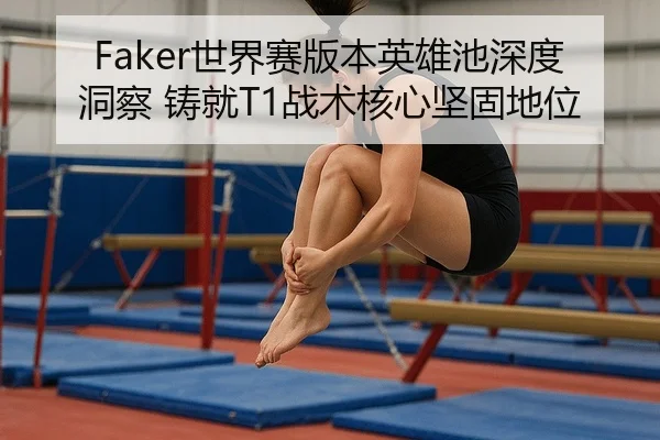Faker世界赛版本英雄池深度洞察 铸就T1战术核心坚固地位